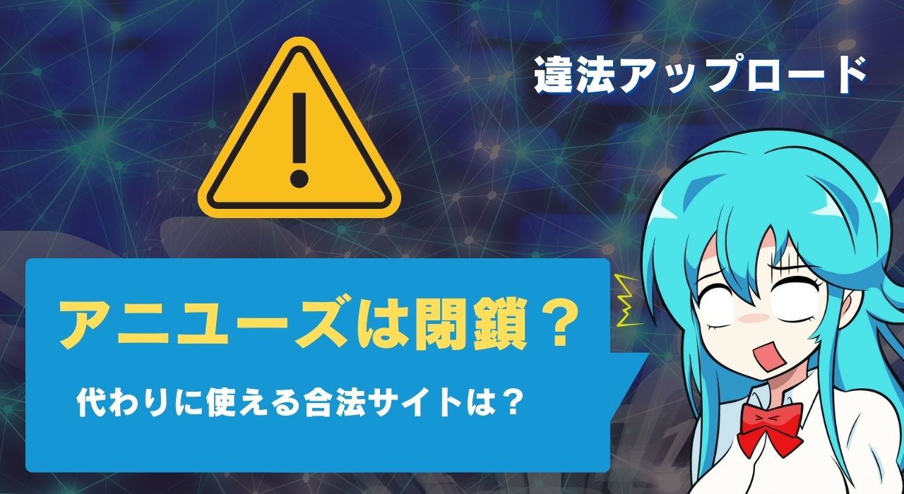 アニユーズが見れない？閉鎖？ウイルス・違法の危険性 | 代わりになる無料サイトも紹介