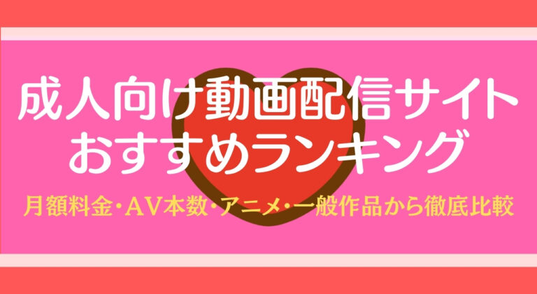 成人向け動画配信サイトおすすめランキング 月額料金・av本数・アニメ・一般作品から徹底比較