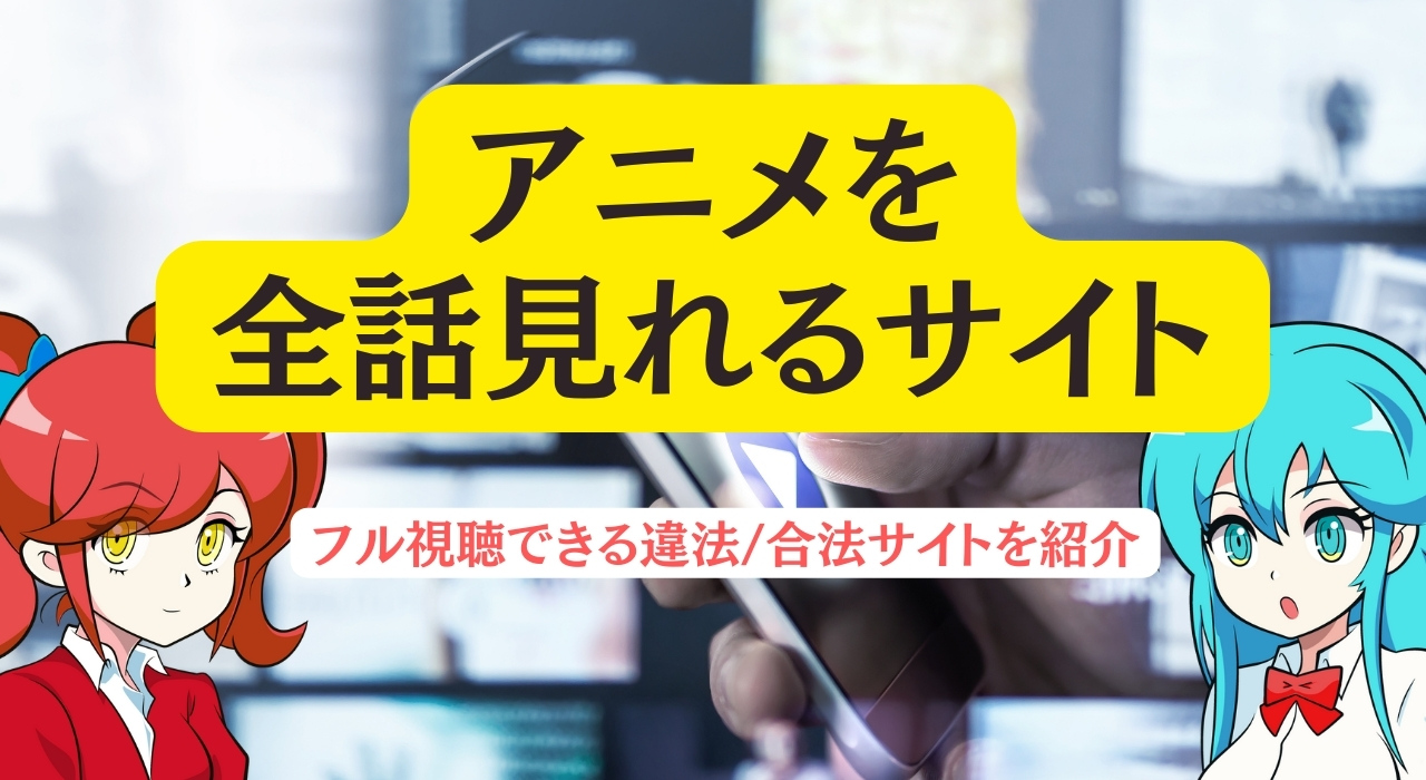 無料で一気見 アニメを全話見れるサイト7選 フル視聴できる違法 合法サイトを紹介